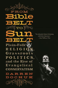 Title: From Bible Belt to Sunbelt: Plain-Folk Religion, Grassroots Politics, and the Rise of Evangelical Conservatism, Author: Darren Dochuk