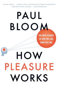 Title: How Pleasure Works: The New Science of Why We Like What We Like, Author: Paul Bloom