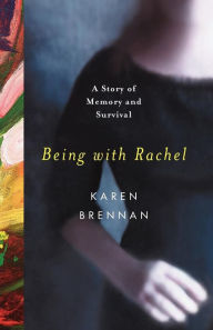 Title: Being with Rachel: A Personal Story of Memory and Survival, Author: Karen Brennan