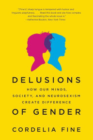 Title: Delusions of Gender: How Our Minds, Society, and Neurosexism Create Difference, Author: Cordelia Fine