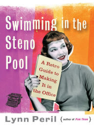 Title: Swimming in the Steno Pool: A Retro Guide to Making It in the Office, Author: Lynn Peril