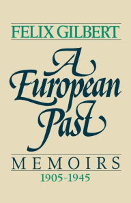 Title: A European Past: Memoirs, 1905-1945, Author: Felix Gilbert