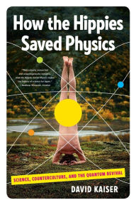 Title: How the Hippies Saved Physics: Science, Counterculture, and the Quantum Revival, Author: David Kaiser