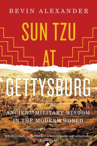 Title: Sun Tzu at Gettysburg: Ancient Military Wisdom in the Modern World, Author: Bevin Alexander
