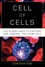 Cell of Cells: The Global Race to Capture and Control the Stem Cell