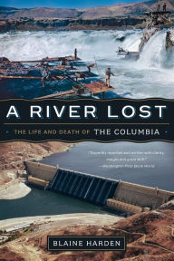 Title: A River Lost: The Life and Death of the Columbia, Author: Blaine Harden