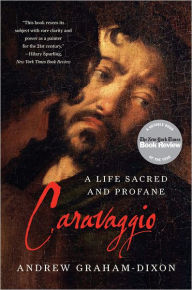 Title: Caravaggio: A Life Sacred and Profane, Author: Andrew Graham-Dixon