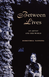 Title: Between Lives: An Artist and Her World, Author: Dorothea Tanning