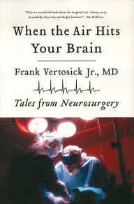Title: When the Air Hits Your Brain: Tales from Neurosurgery, Author: Frank Vertosick Jr. MD