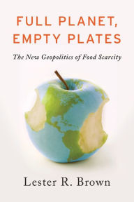 Title: Full Planet, Empty Plates: The New Geopolitics of Food Scarcity, Author: Lester R. Brown