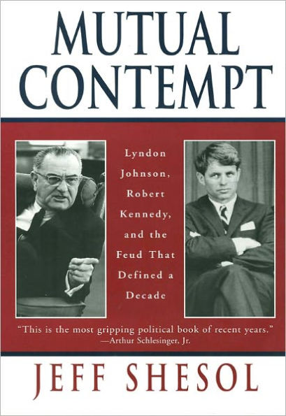 Mutual Contempt: Lyndon Johnson, Robert Kennedy, and the Feud that Defined a Decade