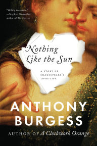 Title: Nothing Like the Sun: A Story of Shakespeare's Love-Life, Author: Anthony Burgess
