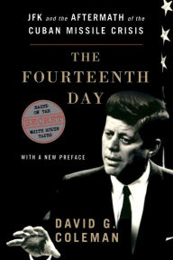 Title: The Fourteenth Day: JFK and the Aftermath of the Cuban Missile Crisis, Author: David Coleman
