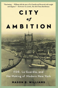Title: City of Ambition: FDR, LaGuardia, and the Making of Modern New York, Author: Mason B. Williams