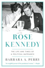 Title: Rose Kennedy: The Life and Times of a Political Matriarch, Author: Barbara A. Perry