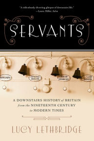 Title: Servants: A Downstairs History of Britain from the Nineteenth Century to Modern Times, Author: Lucy Lethbridge
