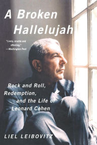 Title: A Broken Hallelujah: Rock and Roll, Redemption, and the Life of Leonard Cohen, Author: Liel Leibovitz