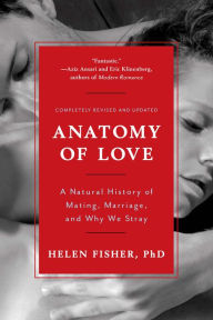 Title: Anatomy of Love: A Natural History of Mating, Marriage, and Why We Stray (Completely Revised and Updated with a New Introduction), Author: Helen Fisher