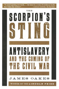 Title: The Scorpion's Sting: Antislavery and the Coming of the Civil War, Author: James Oakes