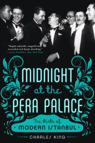 Title: Midnight at the Pera Palace: The Birth of Modern Istanbul, Author: Charles King