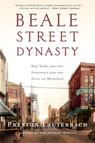 Title: Beale Street Dynasty: Sex, Song, and the Struggle for the Soul of Memphis, Author: Preston Lauterbach