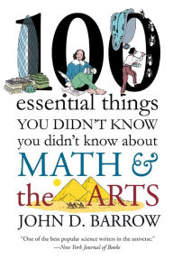 Title: 100 Essential Things You Didn't Know You Didn't Know about Math and the Arts, Author: John D. Barrow