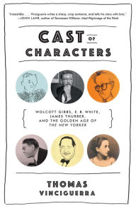 Title: Cast of Characters: Wolcott Gibbs, E. B. White, James Thurber, and the Golden Age of The New Yorker, Author: Thomas Vinciguerra