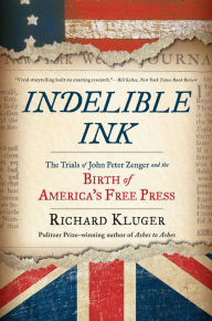 Title: Indelible Ink: The Trials of John Peter Zenger and the Birth of America's Free Press, Author: Richard Kluger
