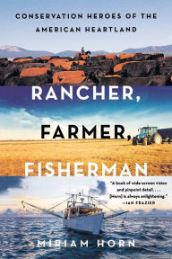 Title: Rancher, Farmer, Fisherman: Conservation Heroes of the American Heartland, Author: Miriam Horn