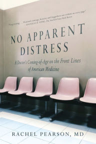 Title: No Apparent Distress: A Doctor's Coming of Age on the Front Lines of American Medicine, Author: Rachel Pearson MD