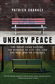 Title: Uneasy Peace: The Great Crime Decline, the Renewal of City Life, and the Next War on Violence, Author: Patrick Sharkey