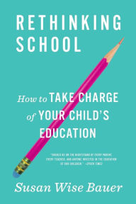 Title: Rethinking School: How to Take Charge of Your Child's Education, Author: Susan Wise Bauer