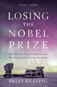 Book download Losing the Nobel Prize: A Story of Cosmology, Ambition, and the Perils of Science's Highest Honor (English literature) by Brian Keating