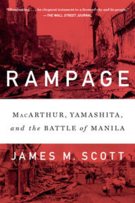 Title: Rampage: MacArthur, Yamashita, and the Battle of Manila, Author: James M. Scott