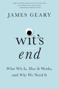 Title: Wit's End: What Wit Is, How It Works, and Why We Need It, Author: James Geary