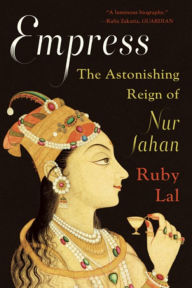 Title: Empress: The Astonishing Reign of Nur Jahan, Author: Ruby Lal