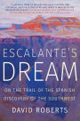 Escalante's Dream: On the Trail of the Spanish Discovery of the Southwest