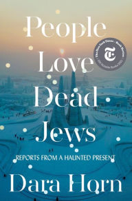 Title: People Love Dead Jews: Reports from a Haunted Present, Author: Dara Horn