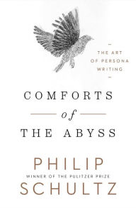Title: Comforts of the Abyss: The Art of Persona Writing, Author: Philip Schultz