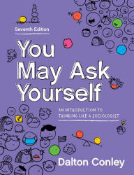 Title: You May Ask Yourself: An Introduction to Thinking Like a Sociologist, Author: Dalton  Conley