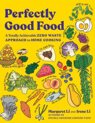 Title: Perfectly Good Food: A Totally Achievable Zero Waste Approach to Home Cooking, Author: Margaret Li