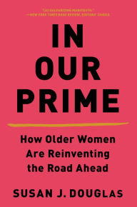 Title: In Our Prime: How Older Women Are Reinventing the Road Ahead, Author: Susan J. Douglas