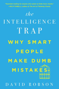 Title: The Intelligence Trap: Why Smart People Make Dumb Mistakes, Author: David Robson