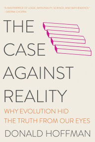 Title: The Case Against Reality: Why Evolution Hid the Truth from Our Eyes, Author: Donald Hoffman