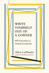 Title: Write Yourself Out of a Corner: 100 Exercises to Unlock Creativity, Author: Alice LaPlante