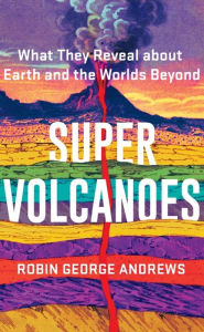 Title: Super Volcanoes: What They Reveal about Earth and the Worlds Beyond, Author: Robin George Andrews