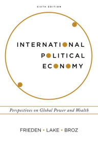 Title: International Political Economy: Perspectives on Global Power and Wealth / Edition 6, Author: Jeffry A. Frieden