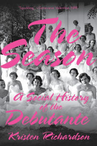 Title: The Season: A Social History of the Debutante, Author: Kristen Richardson