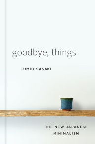 Title: Goodbye, Things: The New Japanese Minimalism, Author: Fumio Sasaki