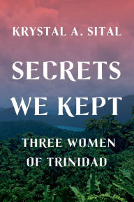 Title: Secrets We Kept: Three Women of Trinidad, Author: Krystal A. Sital